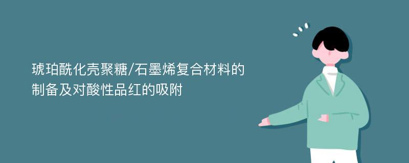 琥珀酰化壳聚糖/石墨烯复合材料的制备及对酸性品红的吸附