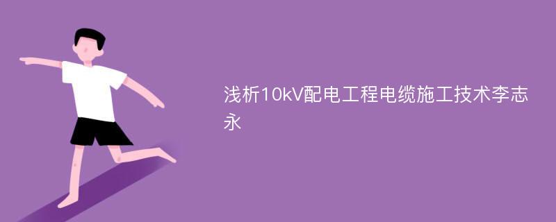 浅析10kV配电工程电缆施工技术李志永