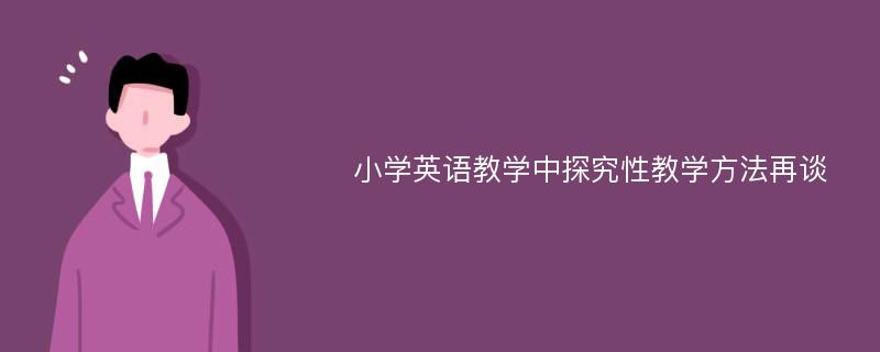 小学英语教学中探究性教学方法再谈