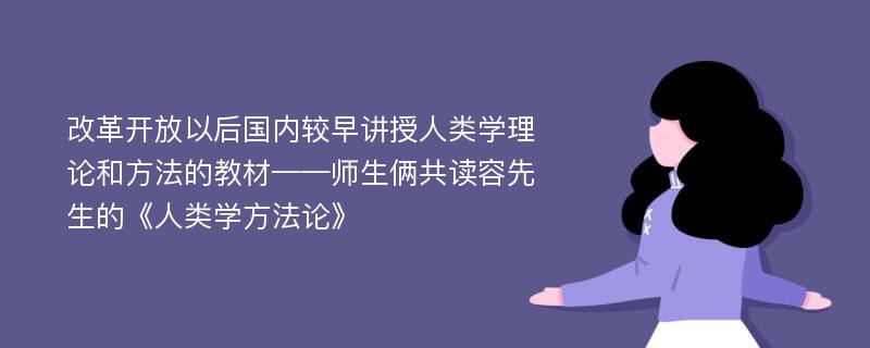 改革开放以后国内较早讲授人类学理论和方法的教材——师生俩共读容先生的《人类学方法论》