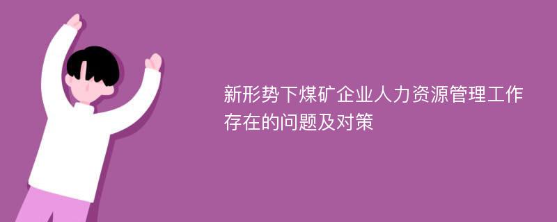 新形势下煤矿企业人力资源管理工作存在的问题及对策