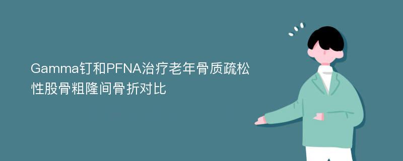 Gamma钉和PFNA治疗老年骨质疏松性股骨粗隆间骨折对比