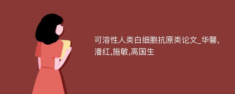 可溶性人类白细胞抗原类论文_华馨,潘红,施敏,高国生