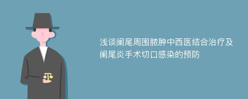 浅谈阑尾周围脓肿中西医结合治疗及阑尾炎手术切口感染的预防