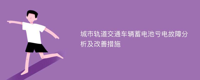 城市轨道交通车辆蓄电池亏电故障分析及改善措施