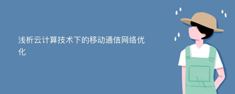 浅析云计算技术下的移动通信网络优化