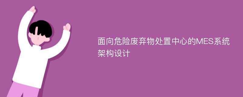 面向危险废弃物处置中心的MES系统架构设计