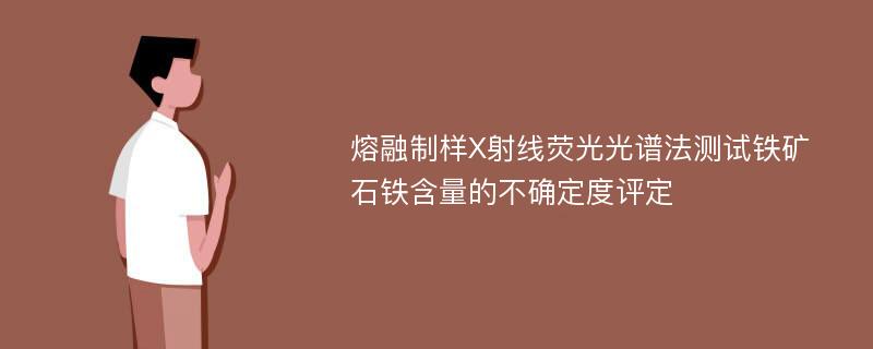 熔融制样X射线荧光光谱法测试铁矿石铁含量的不确定度评定