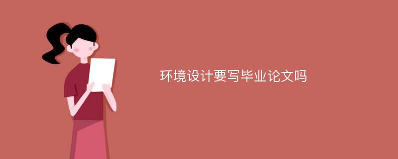 环境设计要写毕业论文吗