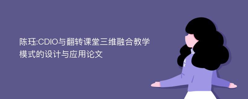 陈珏:CDIO与翻转课堂三维融合教学模式的设计与应用论文