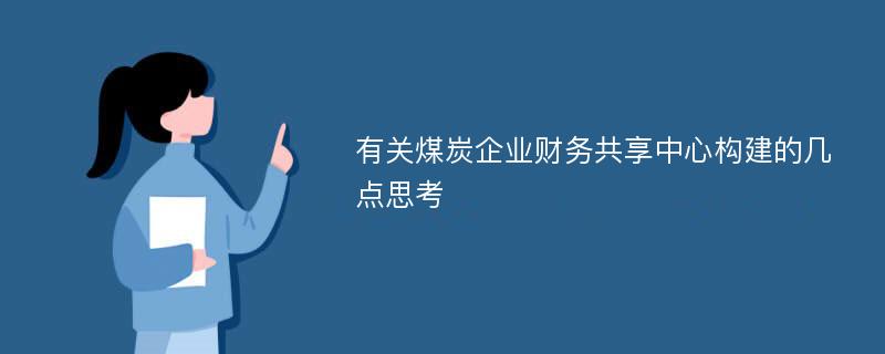 有关煤炭企业财务共享中心构建的几点思考