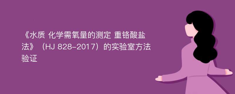 《水质 化学需氧量的测定 重铬酸盐法》（HJ 828-2017）的实验室方法验证