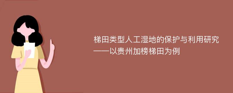 梯田类型人工湿地的保护与利用研究——以贵州加榜梯田为例