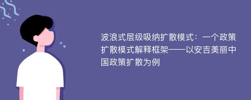 波浪式层级吸纳扩散模式：一个政策扩散模式解释框架——以安吉美丽中国政策扩散为例