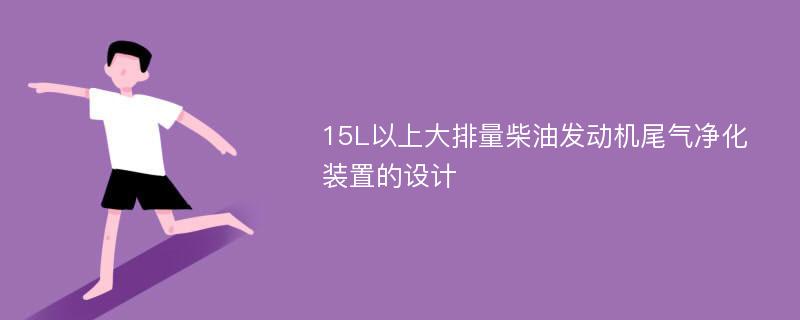 15L以上大排量柴油发动机尾气净化装置的设计