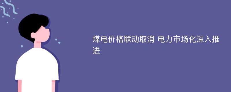 煤电价格联动取消 电力市场化深入推进