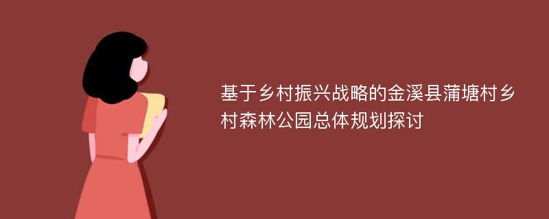 基于乡村振兴战略的金溪县蒲塘村乡村森林公园总体规划探讨