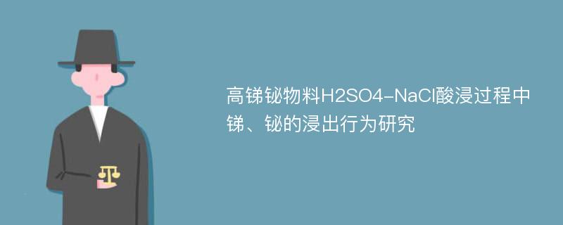 高锑铋物料H2SO4-NaCl酸浸过程中锑、铋的浸出行为研究