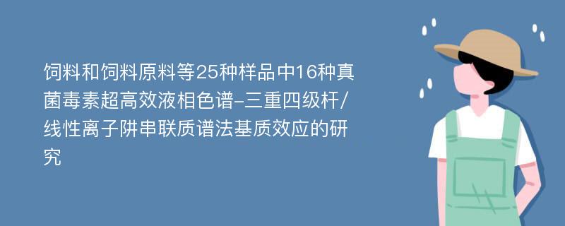 饲料和饲料原料等25种样品中16种真菌毒素超高效液相色谱-三重四级杆/线性离子阱串联质谱法基质效应的研究