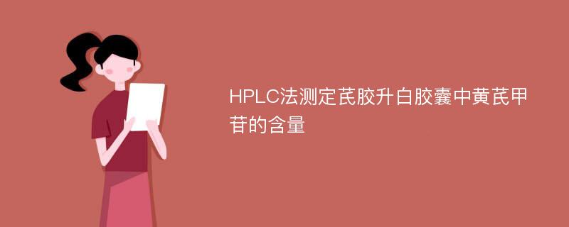 HPLC法测定芪胶升白胶囊中黄芪甲苷的含量