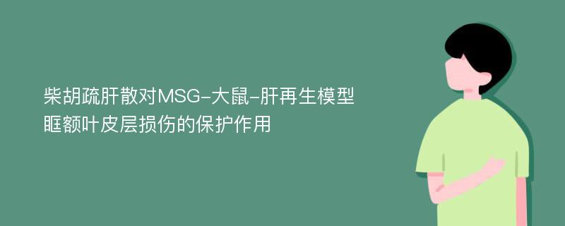 柴胡疏肝散对MSG-大鼠-肝再生模型眶额叶皮层损伤的保护作用