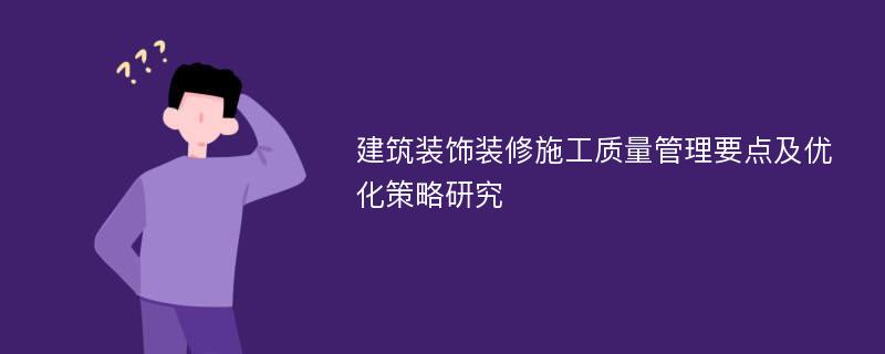 建筑装饰装修施工质量管理要点及优化策略研究