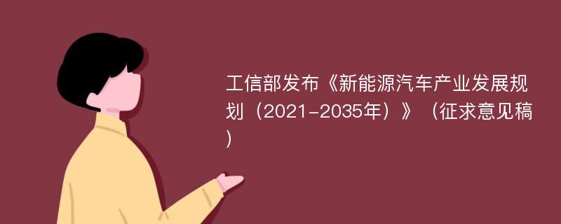 工信部发布《新能源汽车产业发展规划（2021-2035年）》（征求意见稿）