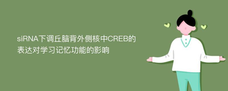 siRNA下调丘脑背外侧核中CREB的表达对学习记忆功能的影响