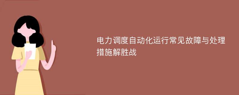 电力调度自动化运行常见故障与处理措施解胜战