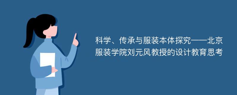 科学、传承与服装本体探究——北京服装学院刘元风教授的设计教育思考