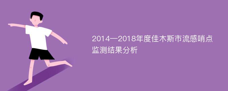 2014—2018年度佳木斯市流感哨点监测结果分析