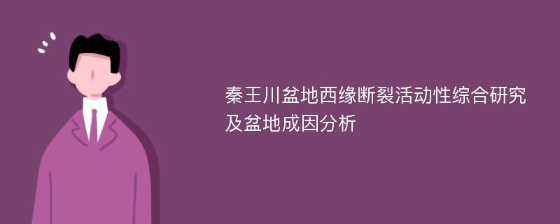 秦王川盆地西缘断裂活动性综合研究及盆地成因分析