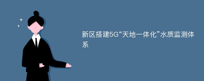 新区搭建5G“天地一体化”水质监测体系