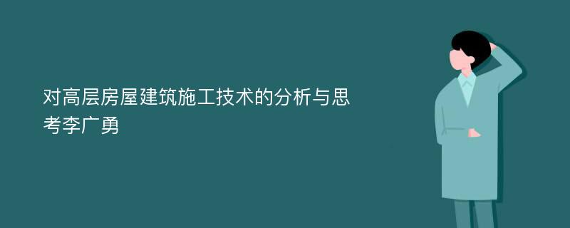 对高层房屋建筑施工技术的分析与思考李广勇