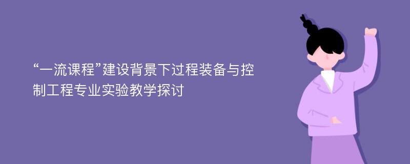 “一流课程”建设背景下过程装备与控制工程专业实验教学探讨