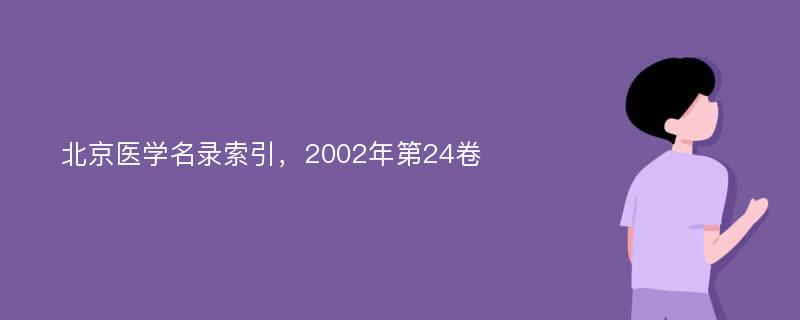 北京医学名录索引，2002年第24卷