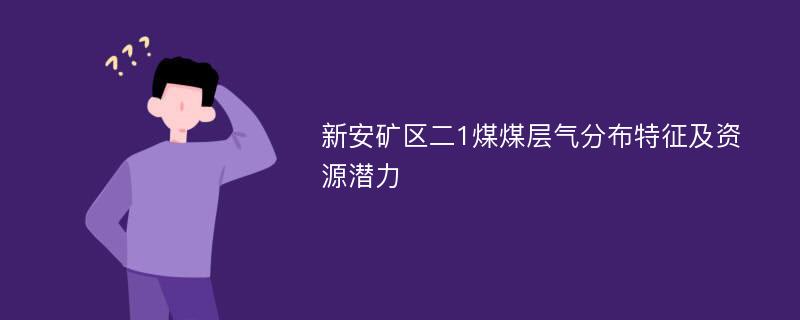 新安矿区二1煤煤层气分布特征及资源潜力