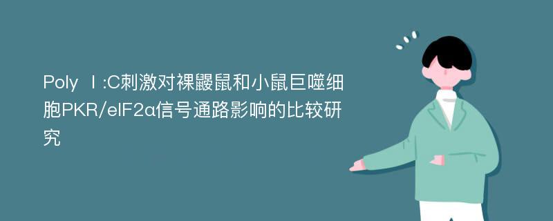 Poly Ⅰ:C刺激对裸鼹鼠和小鼠巨噬细胞PKR/eIF2α信号通路影响的比较研究