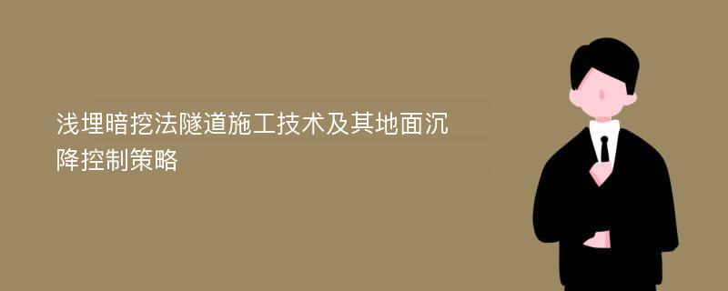 浅埋暗挖法隧道施工技术及其地面沉降控制策略