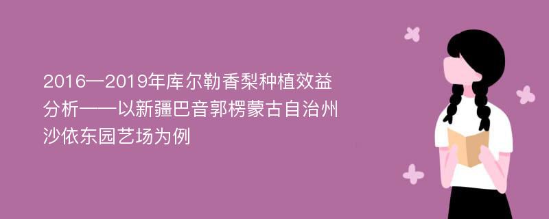 2016—2019年库尔勒香梨种植效益分析——以新疆巴音郭楞蒙古自治州沙依东园艺场为例