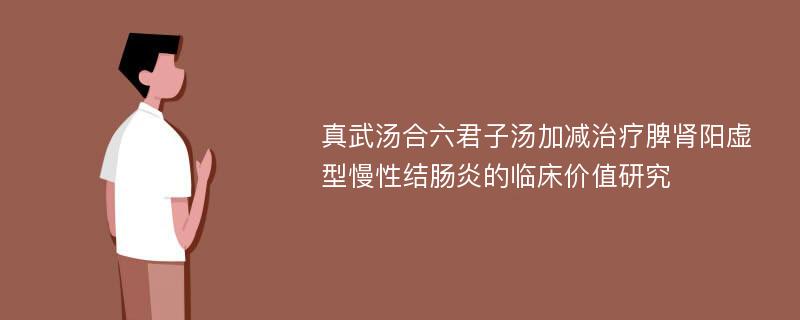 真武汤合六君子汤加减治疗脾肾阳虚型慢性结肠炎的临床价值研究