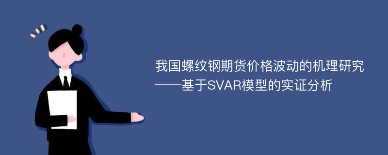 我国螺纹钢期货价格波动的机理研究——基于SVAR模型的实证分析