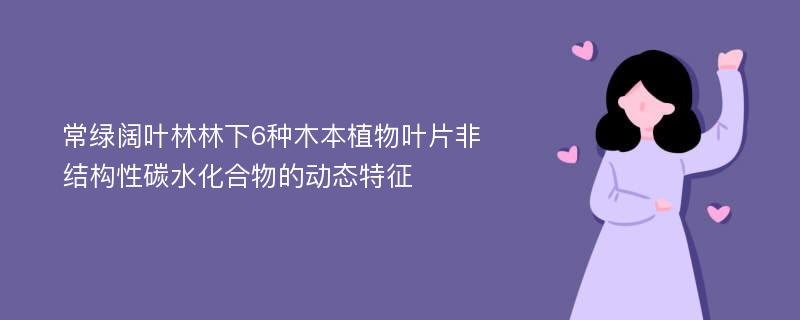 常绿阔叶林林下6种木本植物叶片非结构性碳水化合物的动态特征