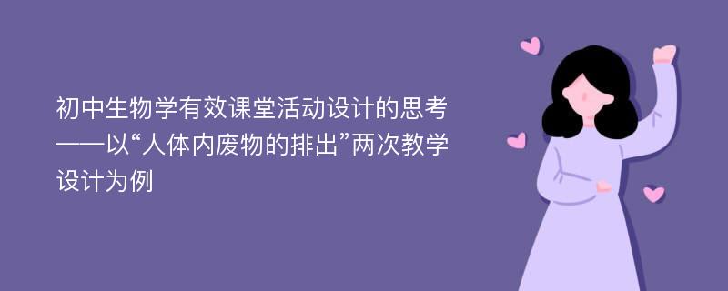 初中生物学有效课堂活动设计的思考——以“人体内废物的排出”两次教学设计为例