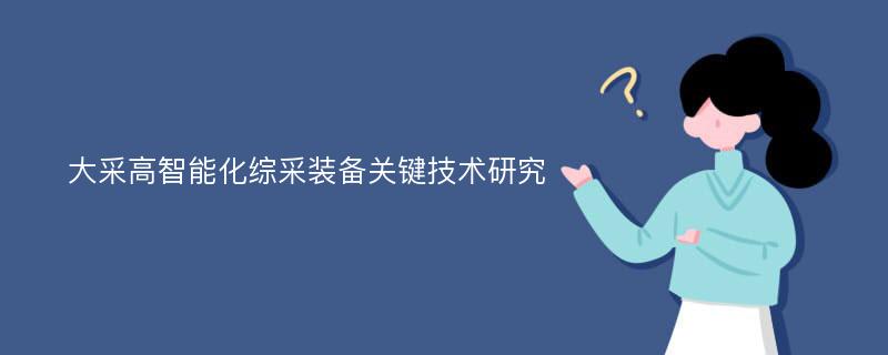 大采高智能化综采装备关键技术研究