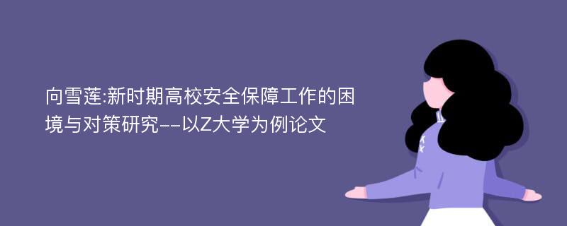 向雪莲:新时期高校安全保障工作的困境与对策研究--以Z大学为例论文