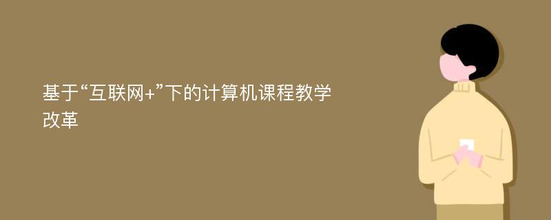 基于“互联网+”下的计算机课程教学改革