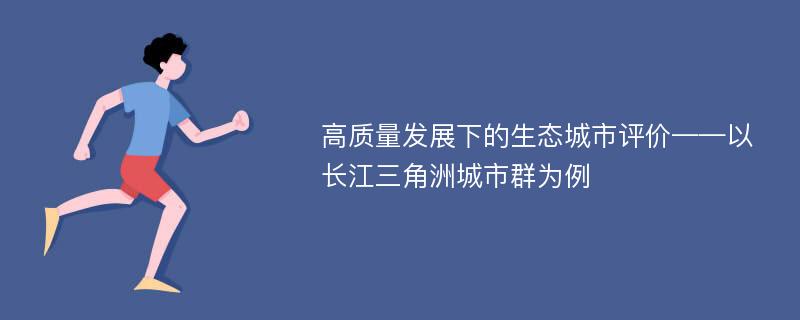 高质量发展下的生态城市评价——以长江三角洲城市群为例