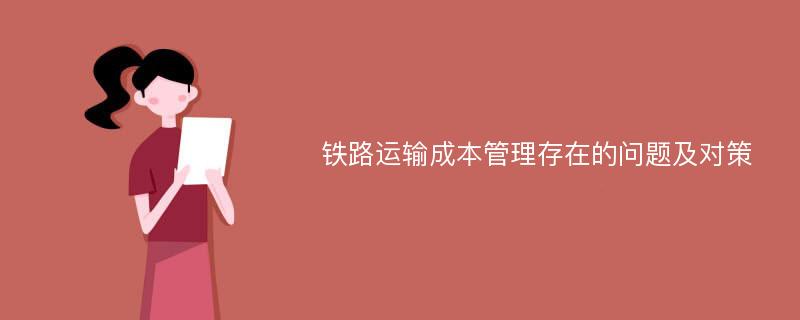 铁路运输成本管理存在的问题及对策