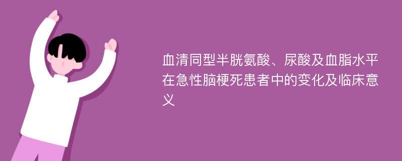 血清同型半胱氨酸、尿酸及血脂水平在急性脑梗死患者中的变化及临床意义